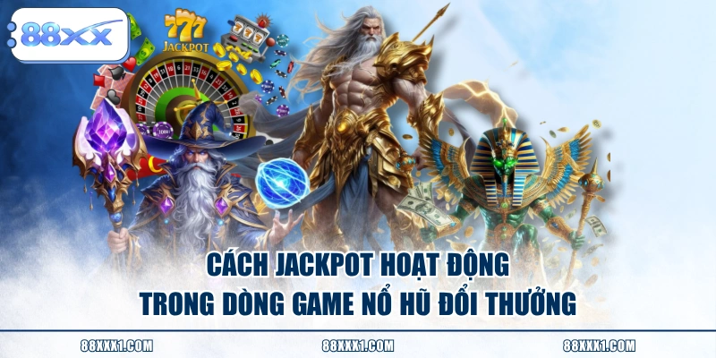 Cách Jackpot hoạt động trong dòng game nổ hũ đổi thưởng