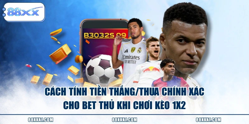 Cách tính tiền thắng/thua chính xác cho bet thủ khi chơi kèo 1X2