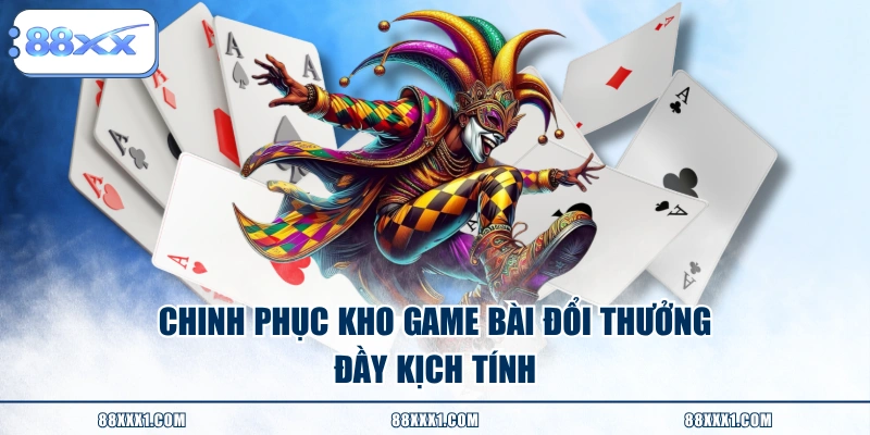 Chinh phục kho game bài đổi thưởng đầy kịch tính
