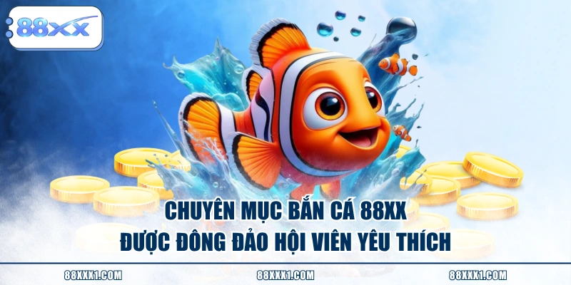Chuyên mục bắn cá 88XX được đông đảo hội viên yêu thích