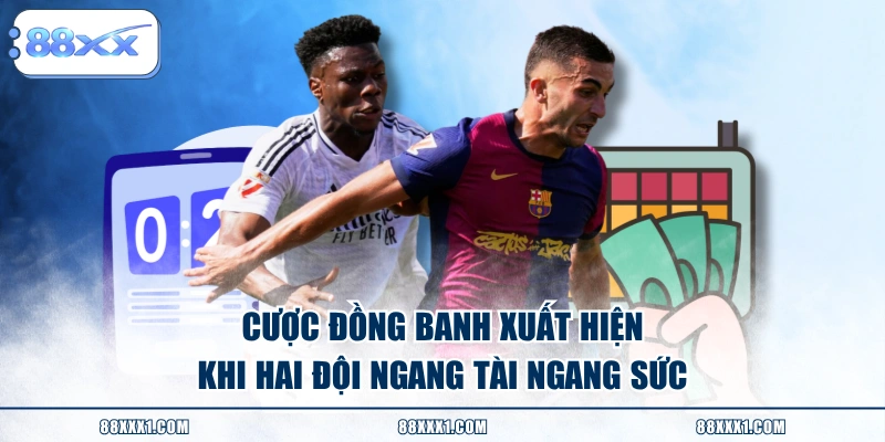 Cược đồng banh xuất hiện khi hai đội ngang tài ngang sức 