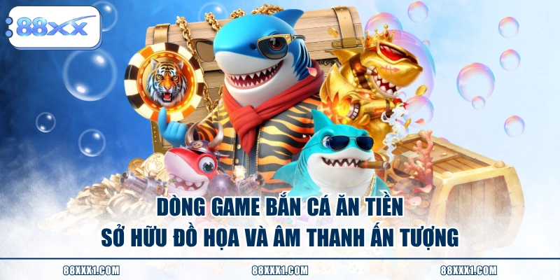 Dòng game bắn cá ăn tiền sở hữu đồ họa và âm thanh ấn tượng
