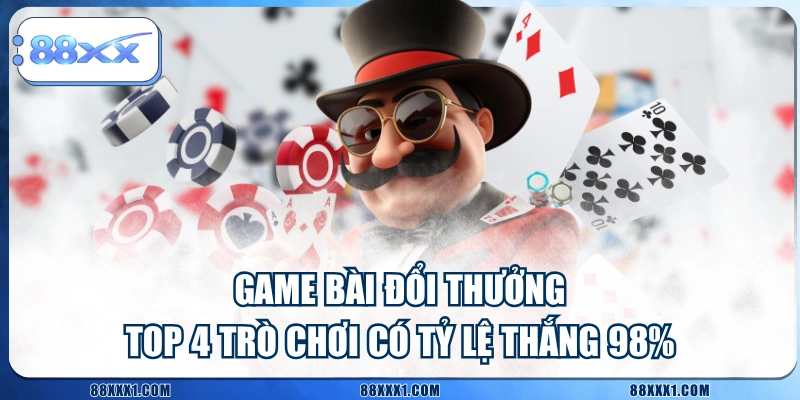 Game Bài Đổi Thưởng - Top 4 Trò Chơi Có Tỷ Lệ Thắng 98%