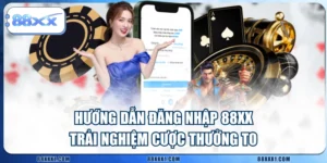 Hướng Dẫn Đăng Nhập 88XX Trải Nghiệm Cược Thưởng To