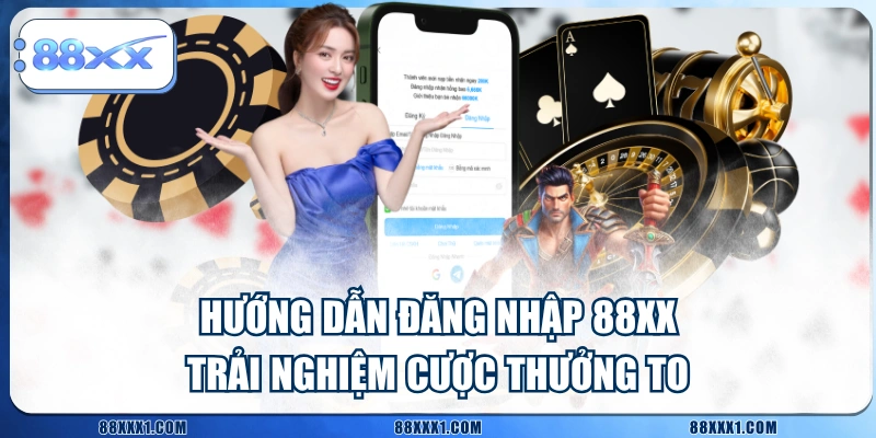 Hướng Dẫn Đăng Nhập 88XX Trải Nghiệm Cược Thưởng To