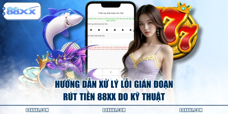 Hướng dẫn xử lý lỗi gián đoạn rút tiền 88XX do kỹ thuật 