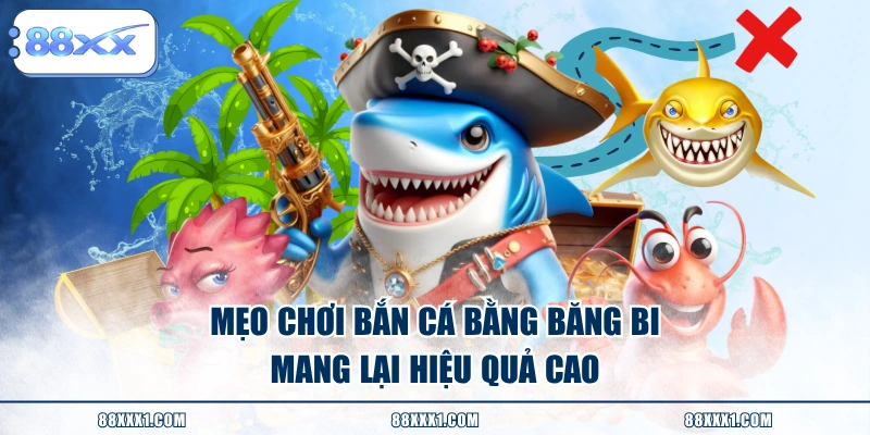 Mẹo chơi bắn cá bằng băng bi mang lại hiệu quả cao