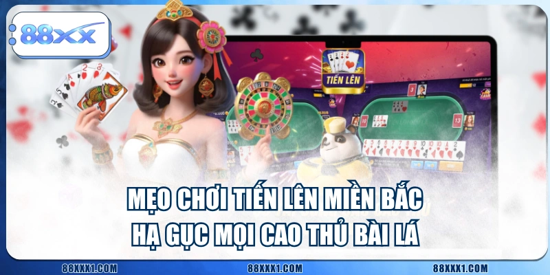 Mẹo Chơi Tiến Lên Miền Bắc Hạ Gục Mọi Cao Thủ Bài Lá
