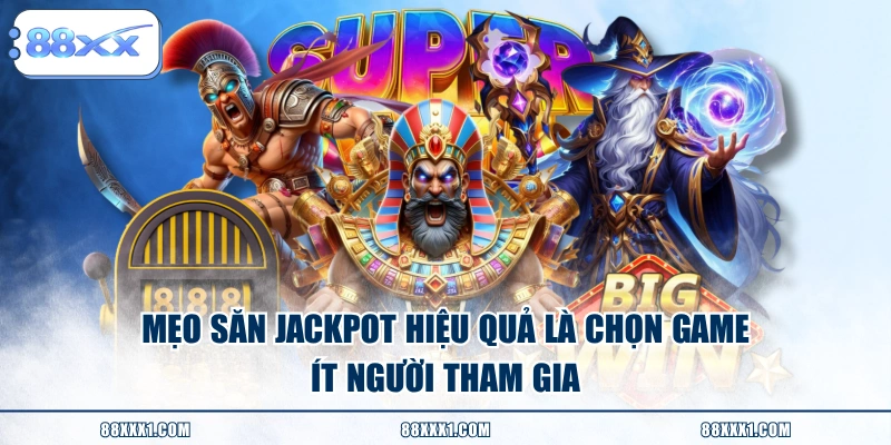 Mẹo săn Jackpot hiệu quả là chọn game ít người tham gia