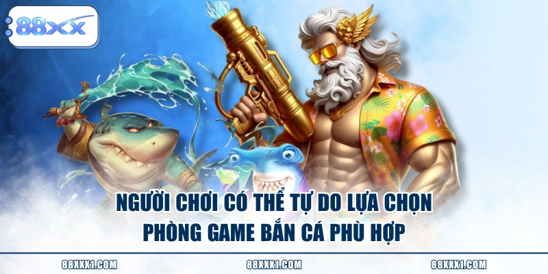 Người chơi có thể tự do lựa chọn phòng game bắn cá phù hợp