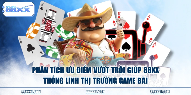 Phân tích ưu điểm vượt trội giúp 88XX thống lĩnh thị trường game bài