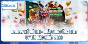 Review Nổ Hũ JILI - Nhà Cung Ứng Slot Uy Tín Bậc Nhất 2026