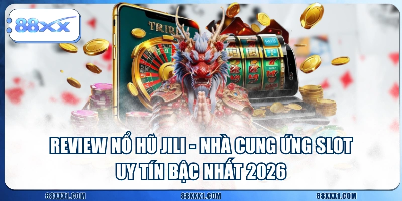 Review Nổ Hũ JILI - Nhà Cung Ứng Slot Uy Tín Bậc Nhất 2026