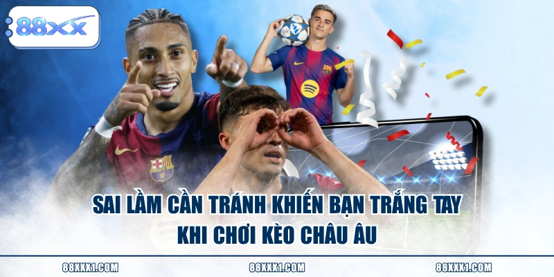 Sai lầm cần tránh khiến bạn trắng tay khi chơi kèo Châu Âu 