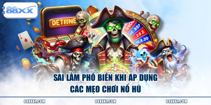 Sai lầm phổ biến khi áp dụng các mẹo chơi nổ hũ