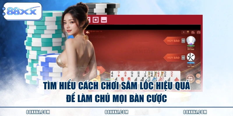 Tìm hiểu cách chơi Sâm Lốc hiệu quả để làm chủ mọi bàn cược