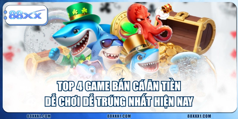 Top 4 Game Bắn Cá Ăn Tiền Dễ Chơi Dễ Trúng Nhất Hiện Nay