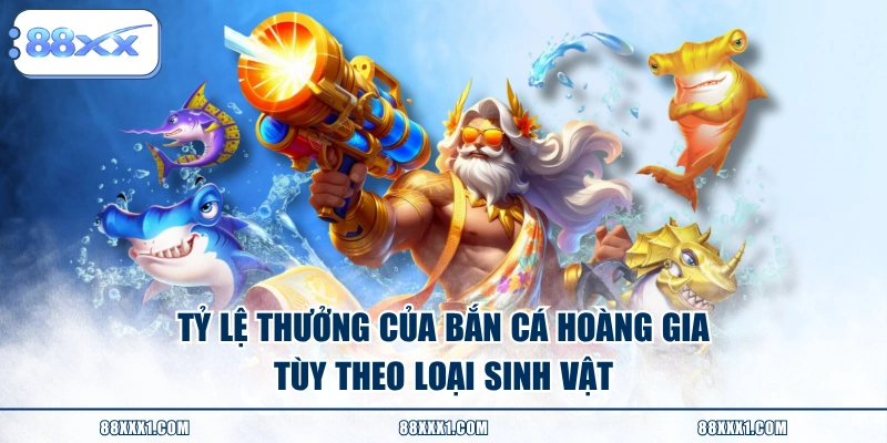 Tỷ lệ thưởng của Bắn Cá Hoàng Gia tùy theo loại sinh vật